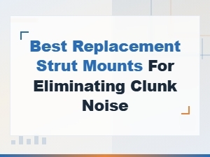 Best Replacement Strut Mounts to Eliminate Clunk Noise – Diy Repair Guide
