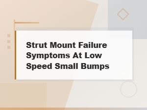 Diy Strut Mount Repair: Diagnosing Symptoms Over Small Bumps