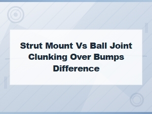 Strut Mount or Ball Joint: How to Tell the Clunking Apart