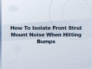 How to Isolate Front Strut Mount Noise When Hitting Bumps