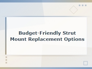 Budget-Friendly Strut Mount Replacement Options and Cost Guide