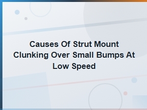 Strut Mount Clunking Over Small Bumps: Causes & Replacement Cost Guide