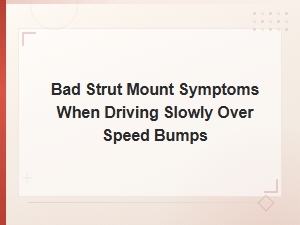 Bad Strut Mount Symptoms When Driving Slowly Over Speed Bumps