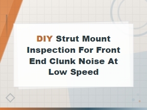 Diy Strut Mount Inspection: Fix Front End Clunk Noise at Low Speed