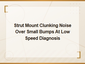 Strut Mount Clunking Over Small Bumps at Low Speed: Diagnosis and Symptoms