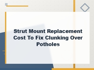 Strut Mount Replacement Cost to Fix Clunking Over Potholes